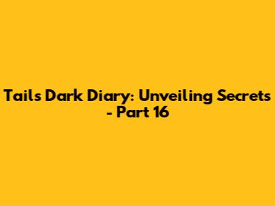 Tails' Dark Diary: Unveiling Secrets - Part 16