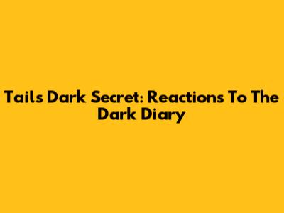 Tails' Dark Secret: Reactions To The Dark Diary