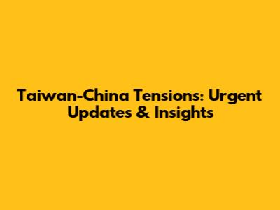 Taiwan-China Tensions: Urgent Updates & Insights