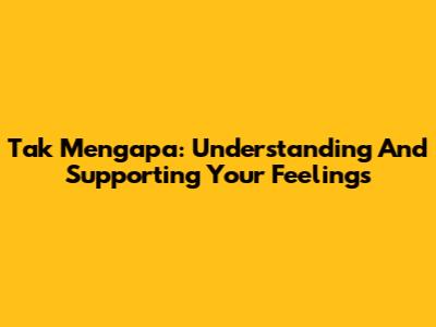 Tak Mengapa: Understanding And Supporting Your Feelings