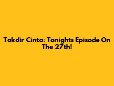 Takdir Cinta: Tonight's Episode On The 27th!