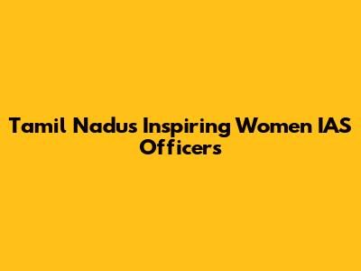Tamil Nadu's Inspiring Women IAS Officers