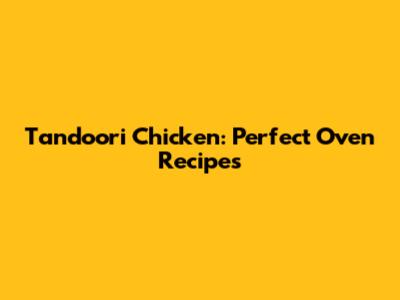 Tandoori Chicken: Perfect Oven Recipes