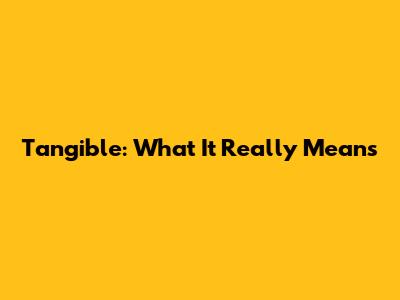 Tangible: What It Really Means