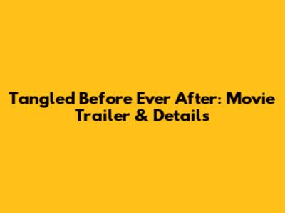 Tangled Before Ever After: Movie Trailer & Details