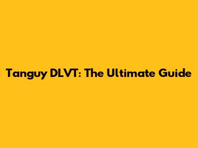 Tanguy DLVT: The Ultimate Guide