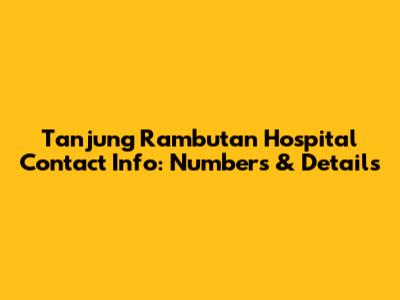 Tanjung Rambutan Hospital Contact Info: Numbers & Details