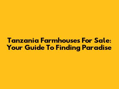 Tanzania Farmhouses For Sale: Your Guide To Finding Paradise