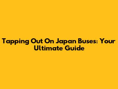 Tapping Out On Japan Buses: Your Ultimate Guide