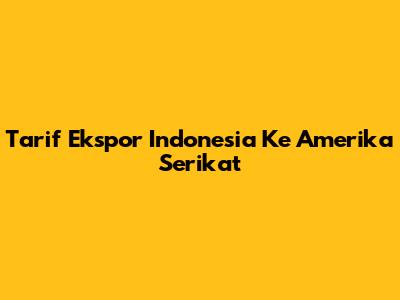 Tarif Ekspor Indonesia Ke Amerika Serikat
