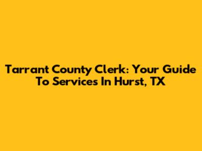 Tarrant County Clerk: Your Guide To Services In Hurst, TX