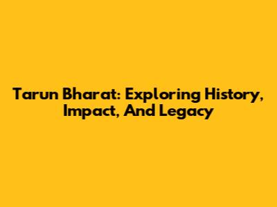 Tarun Bharat: Exploring History, Impact, And Legacy