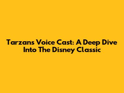Tarzan's Voice Cast: A Deep Dive Into The Disney Classic