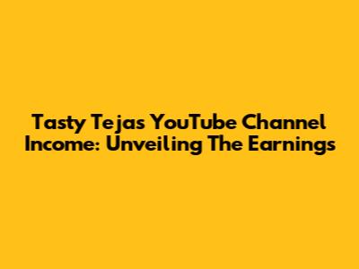 Tasty Teja's YouTube Channel Income: Unveiling The Earnings