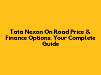 Tata Nexon On Road Price & Finance Options: Your Complete Guide