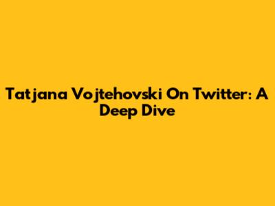 Tatjana Vojtehovski On Twitter: A Deep Dive