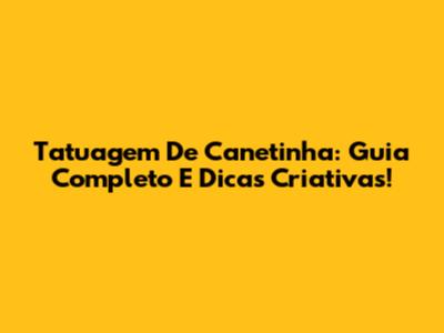 Tatuagem De Canetinha: Guia Completo E Dicas Criativas!