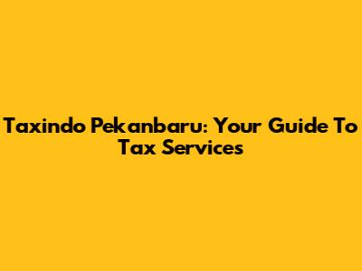 Taxindo Pekanbaru: Your Guide To Tax Services