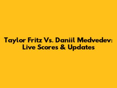 Taylor Fritz Vs. Daniil Medvedev: Live Scores & Updates