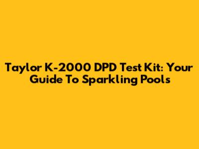 Taylor K-2000 DPD Test Kit: Your Guide To Sparkling Pools