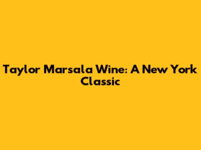 Taylor Marsala Wine: A New York Classic
