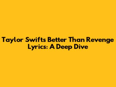 Taylor Swift's "Better Than Revenge" Lyrics: A Deep Dive