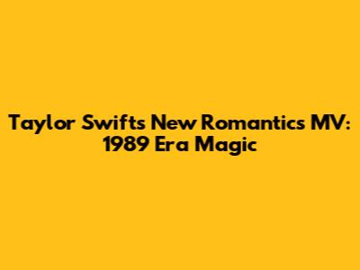 Taylor Swift's 'New Romantics' MV: 1989 Era Magic