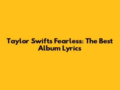 Taylor Swift's Fearless: The Best Album Lyrics