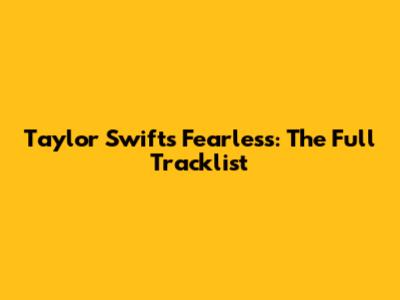Taylor Swift's Fearless: The Full Tracklist