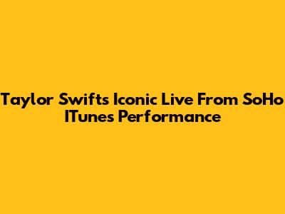 Taylor Swift's Iconic 'Live From SoHo' ITunes Performance