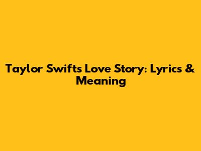Taylor Swift's Love Story: Lyrics & Meaning