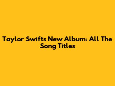 Taylor Swift's New Album: All The Song Titles