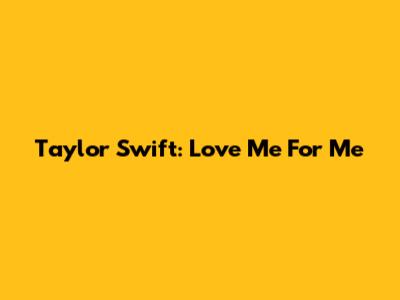 Taylor Swift: Love Me For Me