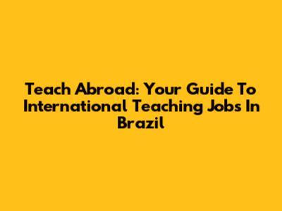 Teach Abroad: Your Guide To International Teaching Jobs In Brazil