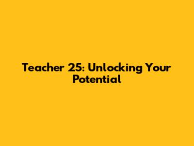 Teacher 25: Unlocking Your Potential
