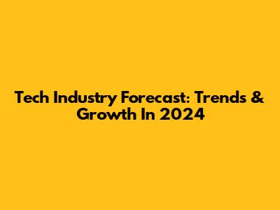 Tech Industry Forecast: Trends & Growth In 2024