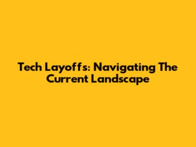 Tech Layoffs: Navigating The Current Landscape