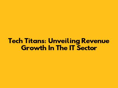 Tech Titans: Unveiling Revenue Growth In The IT Sector