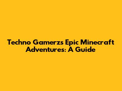 Techno Gamerz's Epic Minecraft Adventures: A Guide