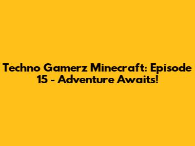 Techno Gamerz Minecraft: Episode 15 - Adventure Awaits!
