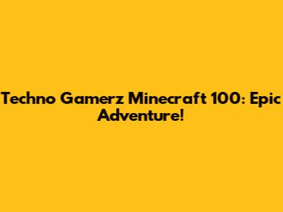 Techno Gamerz Minecraft 100: Epic Adventure!