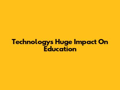 Technology's Huge Impact On Education