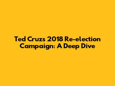 Ted Cruz's 2018 Re-election Campaign: A Deep Dive