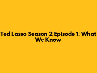 Ted Lasso Season 2 Episode 1: What We Know