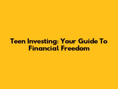 Teen Investing: Your Guide To Financial Freedom