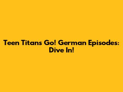 Teen Titans Go! German Episodes: Dive In!