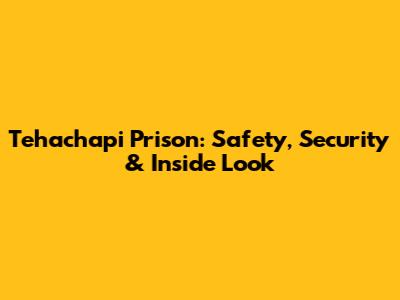 Tehachapi Prison: Safety, Security & Inside Look
