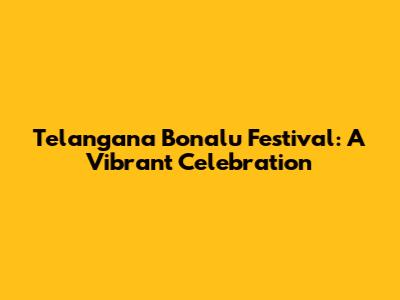 Telangana Bonalu Festival: A Vibrant Celebration