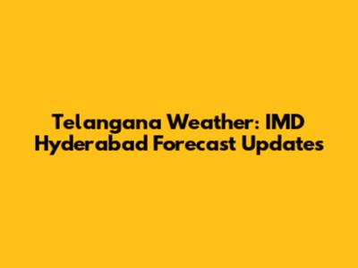Telangana Weather: IMD Hyderabad Forecast Updates