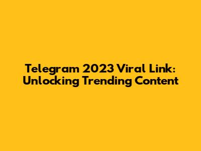 Telegram 2023 Viral Link: Unlocking Trending Content